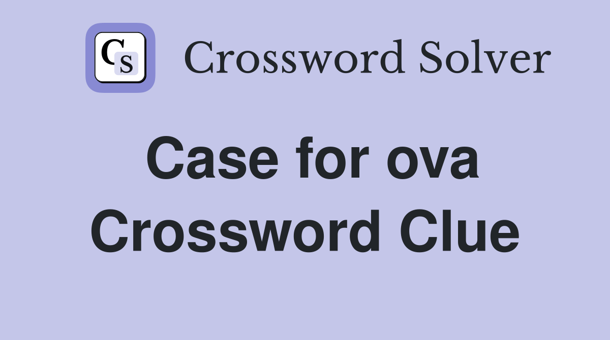 Case for ova Crossword Clue Answers Crossword Solver